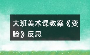 大班美术课教案《变脸》反思